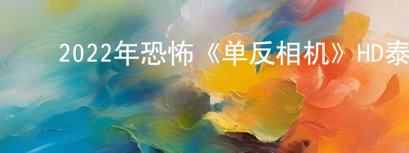 岑智勇的动漫综艺大全,2022年恐怖《单反相机》HD泰语中字迅雷下载_电影天堂